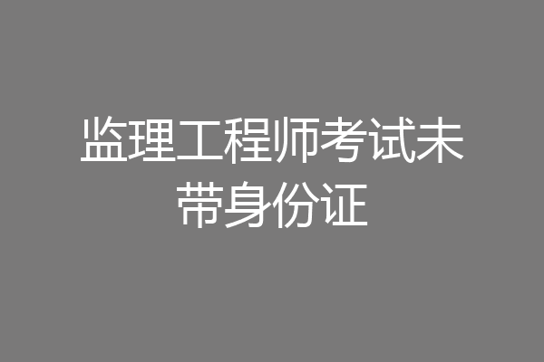 监理工程师考试未带身份证