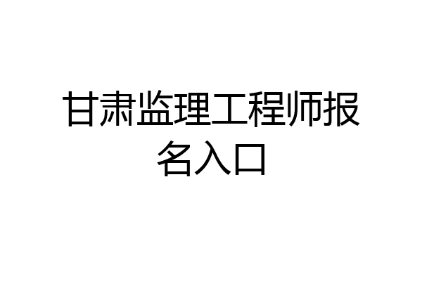 甘肃监理工程师报名入口