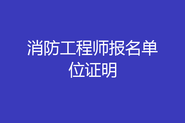 消防工程师报名单位证明
