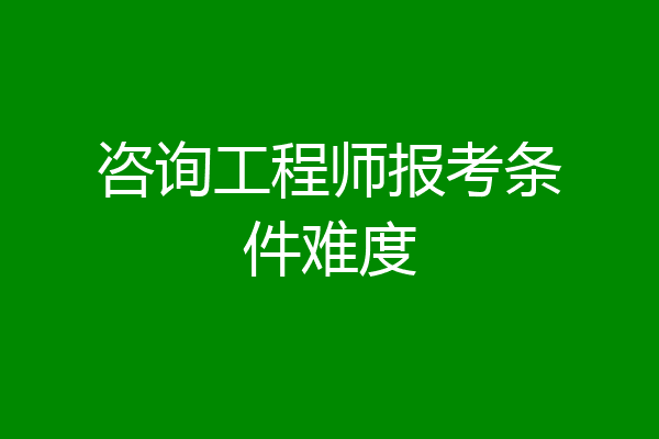 咨询工程师报考条件难度