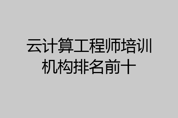 云计算工程师培训机构排名前十