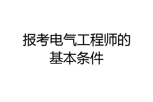 报考电气工程师的基本条件