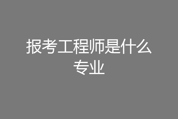报考工程师是什么专业