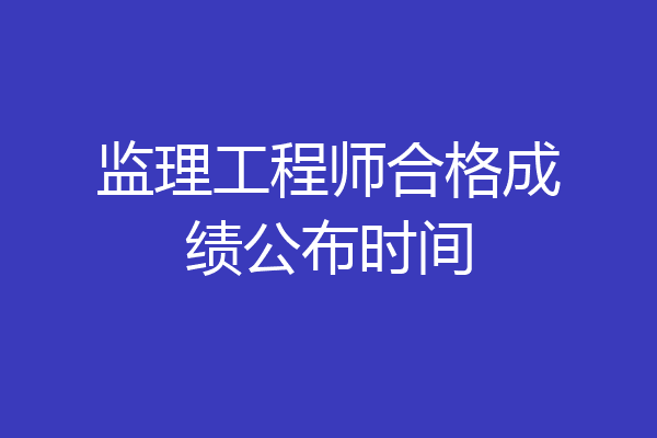 监理工程师合格成绩公布时间