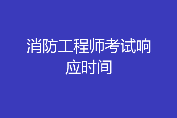 消防工程师考试响应时间