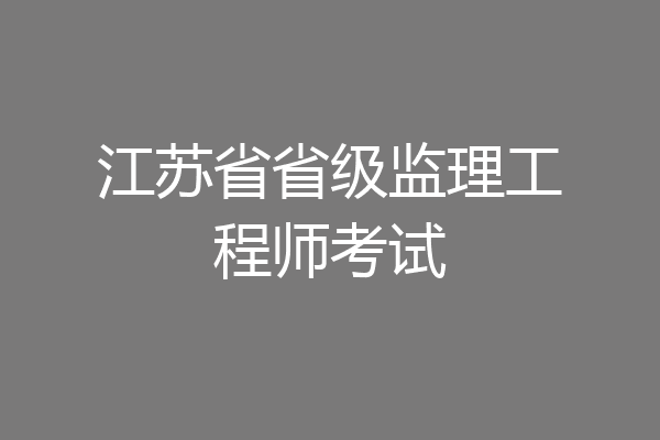 江苏省省级监理工程师考试