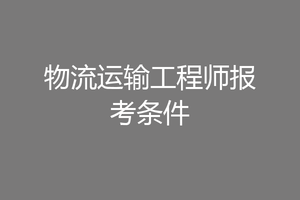 物流运输工程师报考条件