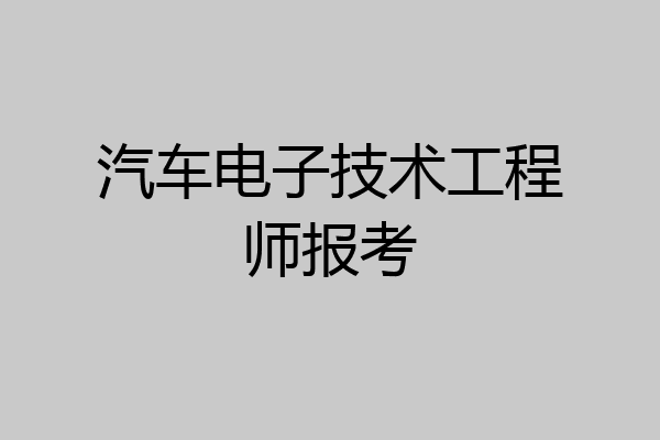 汽车电子技术工程师报考