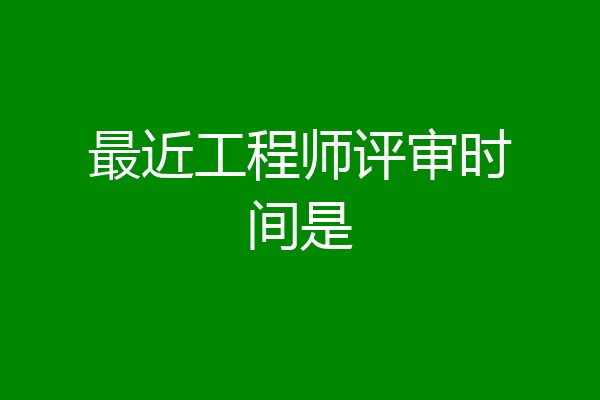 最近工程师评审时间是