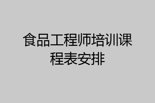 食品工程师培训课程表安排