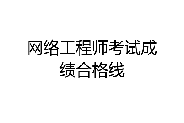 网络工程师考试成绩合格线