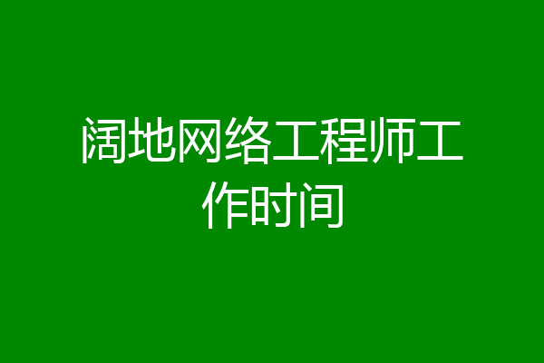 阔地网络工程师工作时间