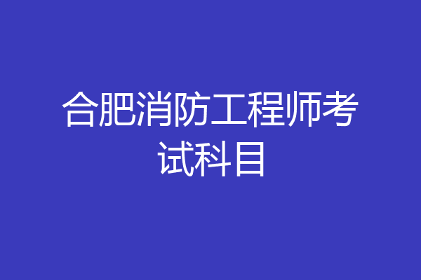 合肥消防工程师考试科目