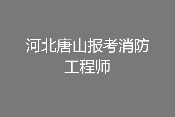 河北唐山报考消防工程师