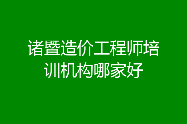 诸暨造价工程师培训机构哪家好