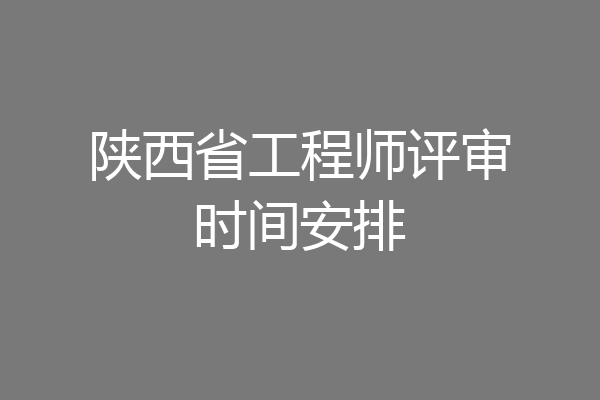 陕西省工程师评审时间安排