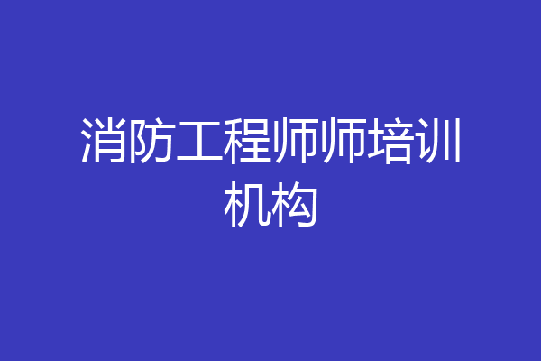 消防工程师师培训机构
