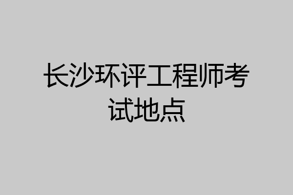 长沙环评工程师考试地点