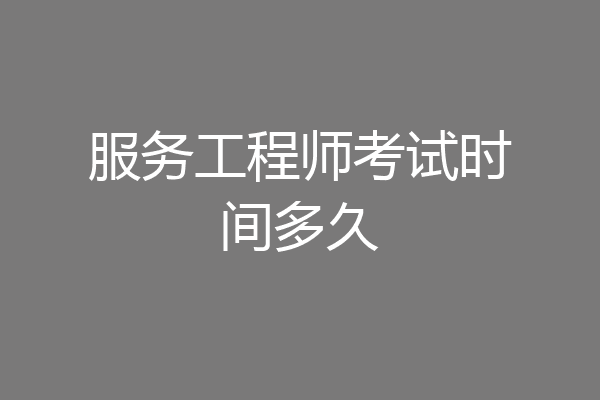 服务工程师考试时间多久