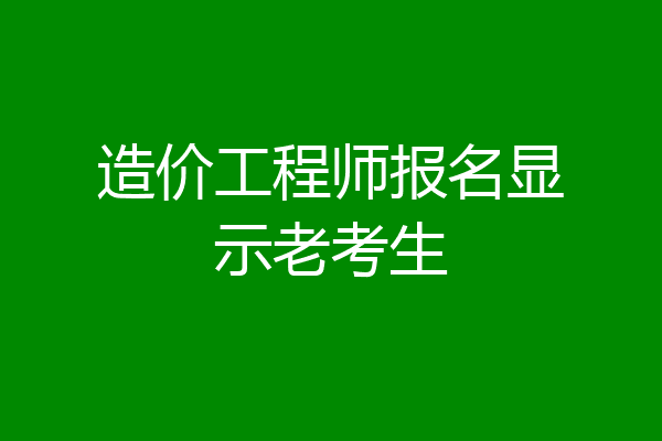 造价工程师报名显示老考生