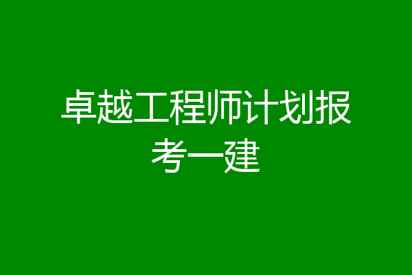 卓越工程师计划报考一建