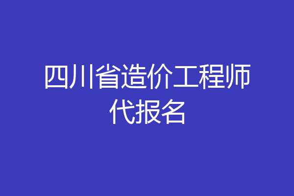 四川省造价工程师代报名