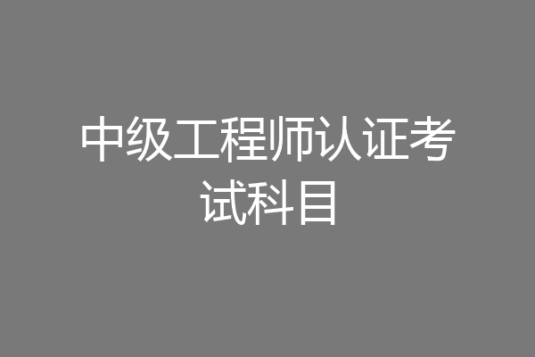 中级工程师认证考试科目