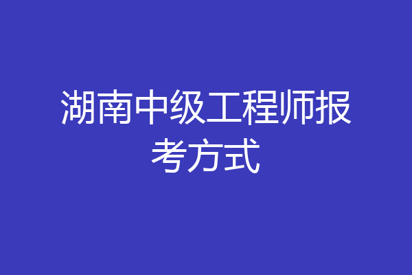 湖南中级工程师报考方式