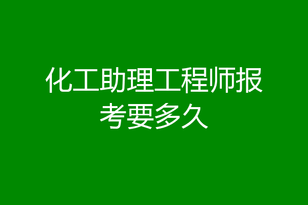 化工助理工程师报考要多久