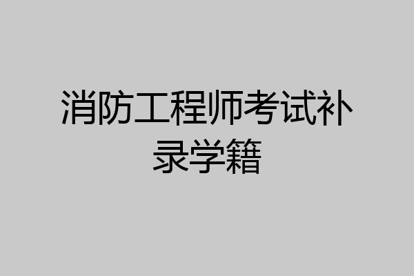 消防工程师考试补录学籍