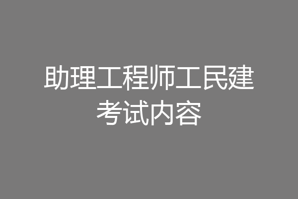 助理工程师工民建考试内容