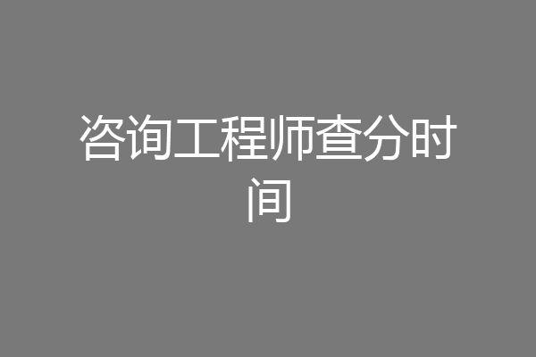 咨询工程师查分时间