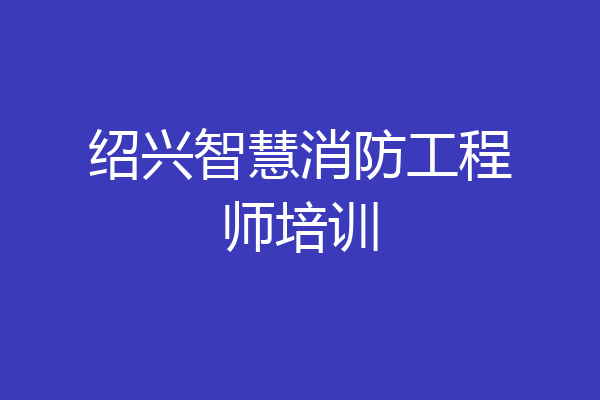 绍兴智慧消防工程师培训