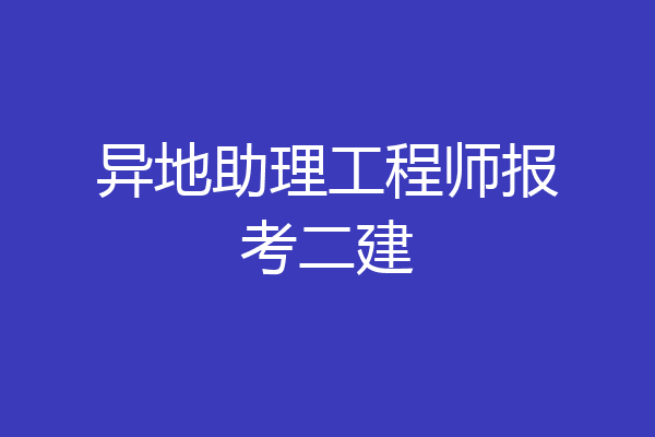 异地助理工程师报考二建