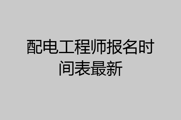 配电工程师报名时间表最新