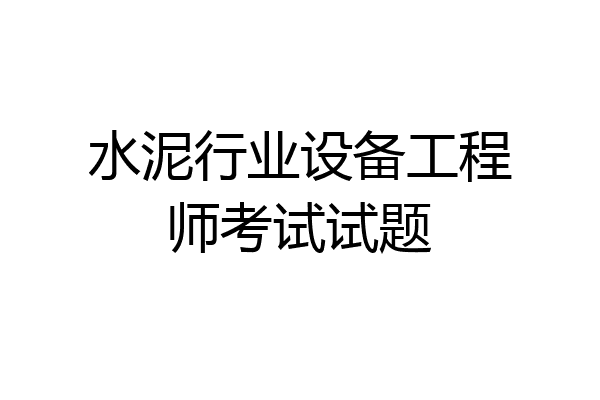 水泥行业设备工程师考试试题