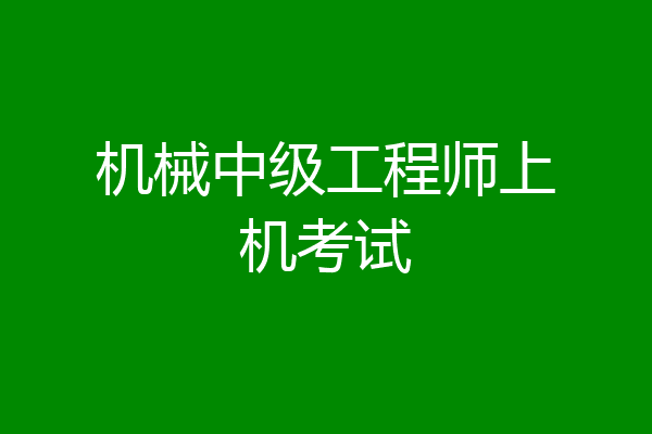 机械中级工程师上机考试