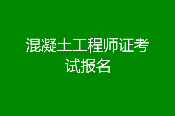 混凝土工程师证考试报名