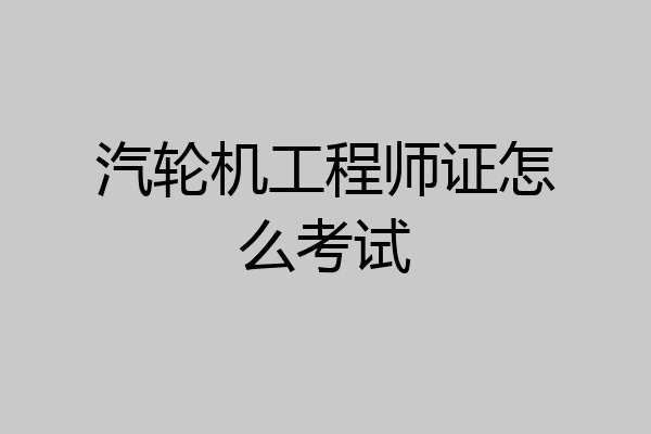 汽轮机工程师证怎么考试