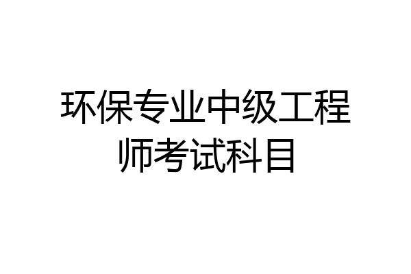 环保专业中级工程师考试科目