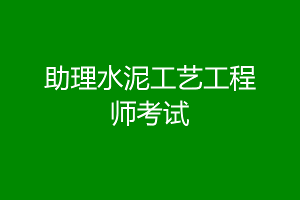 助理水泥工艺工程师考试