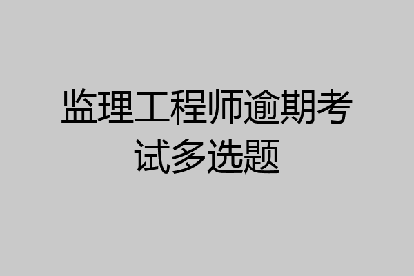 监理工程师逾期考试多选题