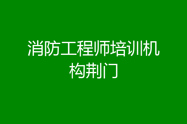 消防工程师培训机构荆门