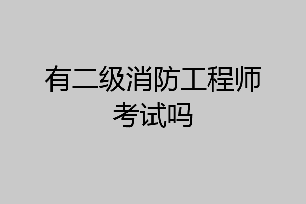 有二级消防工程师考试吗