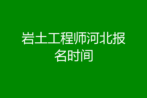 岩土工程师河北报名时间
