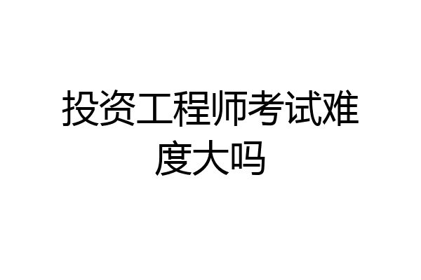 投资工程师考试难度大吗