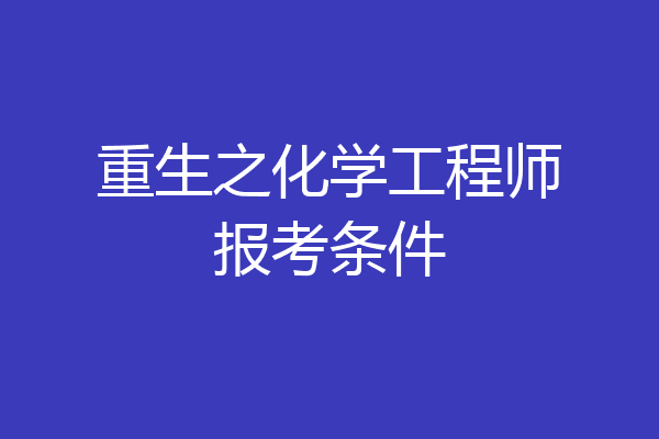 重生之化学工程师报考条件