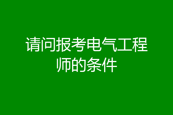 请问报考电气工程师的条件