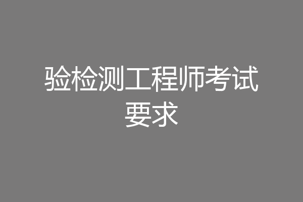 验检测工程师考试要求