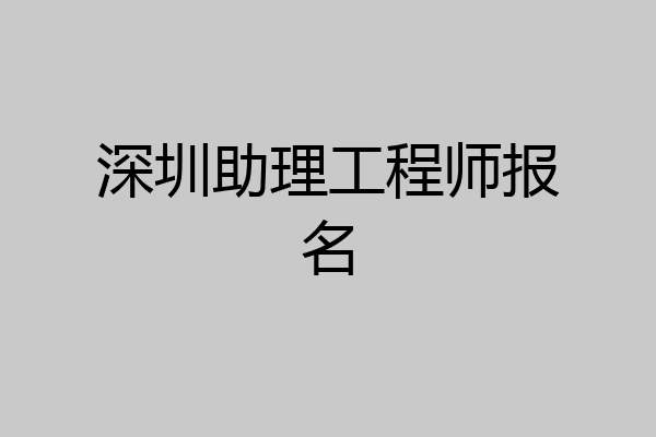 深圳助理工程师报名